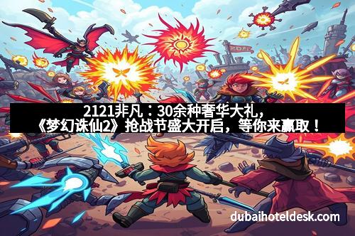 2121非凡：30余种奢华大礼，《梦幻诛仙2》抢战节盛大开启，等你来赢取！
