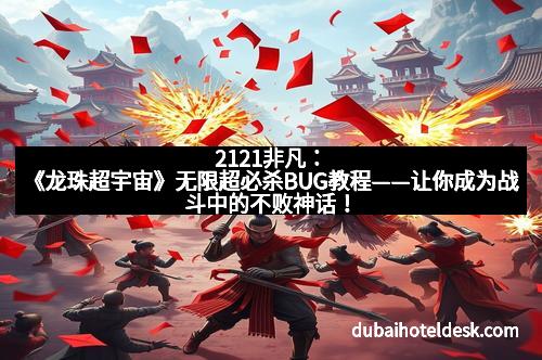 2121非凡：《龙珠超宇宙》无限超必杀BUG教程——让你成为战斗中的不败神话！